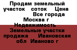 Продам земельный участок 7 соток. › Цена ­ 1 200 000 - Все города, Москва г. Недвижимость » Земельные участки продажа   . Ивановская обл.,Иваново г.